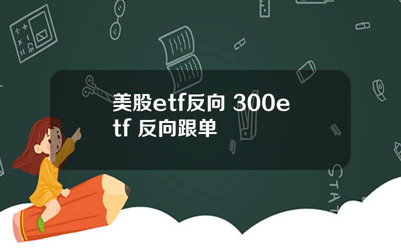 美股etf反向 300etf 反向跟单